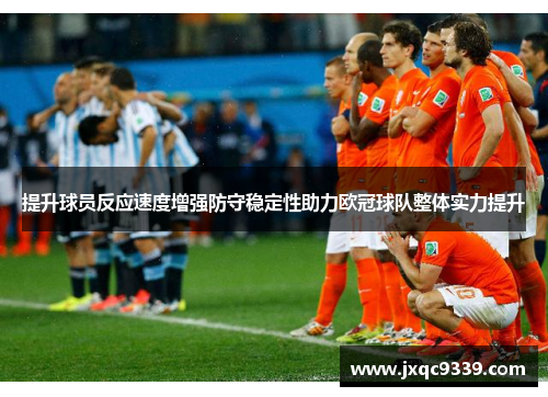 提升球员反应速度增强防守稳定性助力欧冠球队整体实力提升