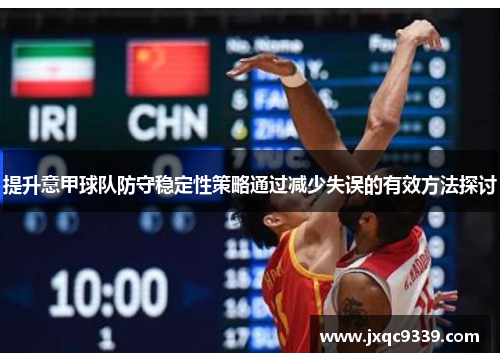 提升意甲球队防守稳定性策略通过减少失误的有效方法探讨