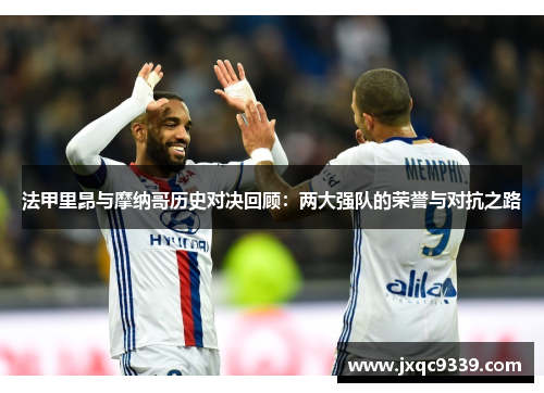 法甲里昂与摩纳哥历史对决回顾：两大强队的荣誉与对抗之路