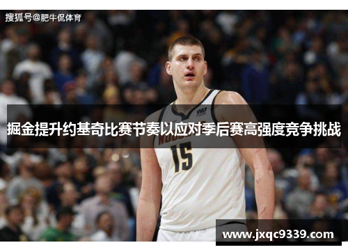 掘金提升约基奇比赛节奏以应对季后赛高强度竞争挑战