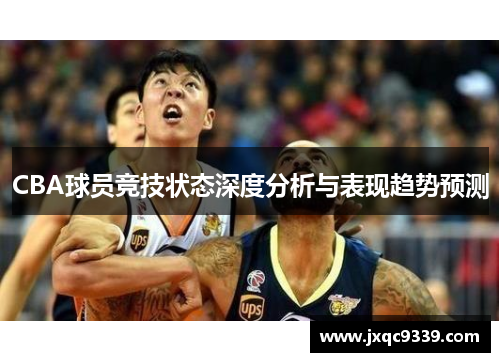 CBA球员竞技状态深度分析与表现趋势预测
